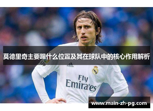 莫德里奇主要踢什么位置及其在球队中的核心作用解析