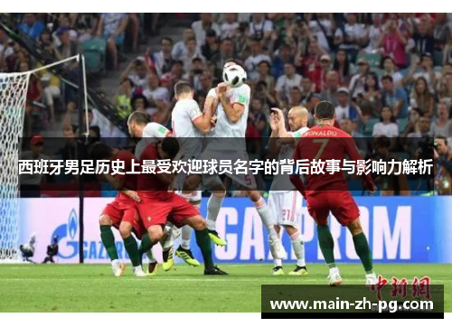 西班牙男足历史上最受欢迎球员名字的背后故事与影响力解析