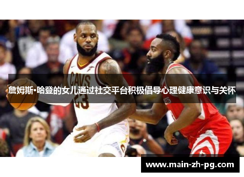 詹姆斯·哈登的女儿通过社交平台积极倡导心理健康意识与关怀