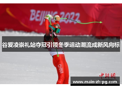 谷爱凌崇礼站夺冠引领冬季运动潮流成新风向标
