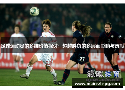 足球运动员的多维价值探讨：超越胜负的多层面影响与贡献