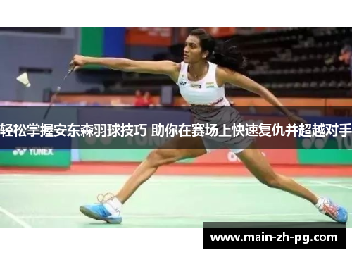 轻松掌握安东森羽球技巧 助你在赛场上快速复仇并超越对手