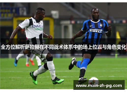 全方位解析萨拉赫在不同战术体系中的场上位置与角色变化