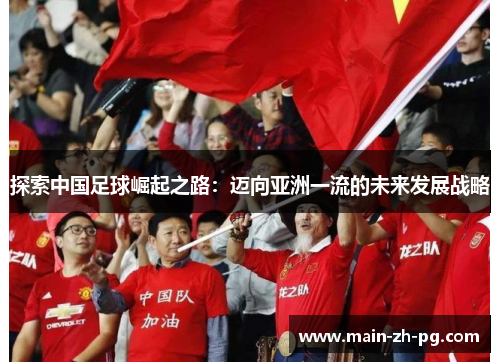 探索中国足球崛起之路：迈向亚洲一流的未来发展战略