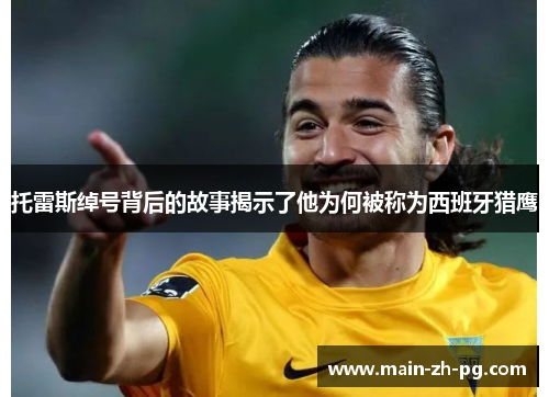 托雷斯绰号背后的故事揭示了他为何被称为西班牙猎鹰