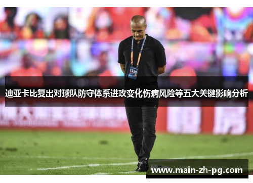迪亚卡比复出对球队防守体系进攻变化伤病风险等五大关键影响分析