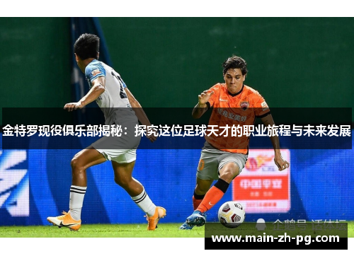 金特罗现役俱乐部揭秘：探究这位足球天才的职业旅程与未来发展