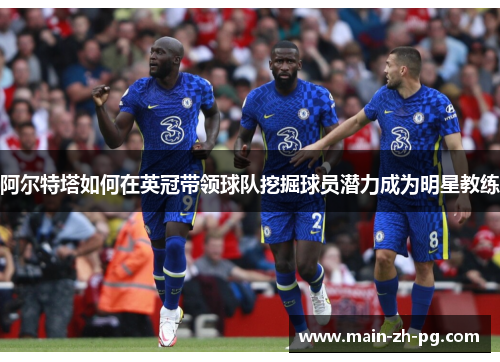 阿尔特塔如何在英冠带领球队挖掘球员潜力成为明星教练