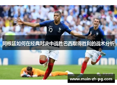阿根廷如何在经典对决中战胜巴西取得胜利的战术分析