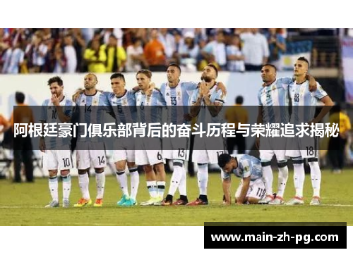 阿根廷豪门俱乐部背后的奋斗历程与荣耀追求揭秘