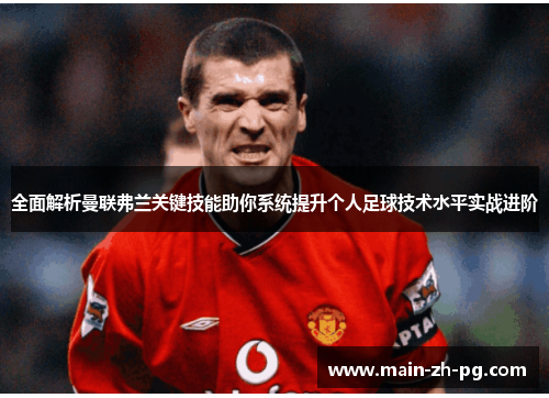 全面解析曼联弗兰关键技能助你系统提升个人足球技术水平实战进阶 全面解析曼联弗兰关键技能助你系统提升个人足球技术水平实战进阶
