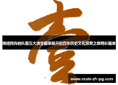 围绕阿森纳队徽五大演变趣事展开的百年历史文化探索之旅精彩篇章 围绕阿森纳队徽五大演变趣事展开的百年历史文化探索之旅精彩篇章