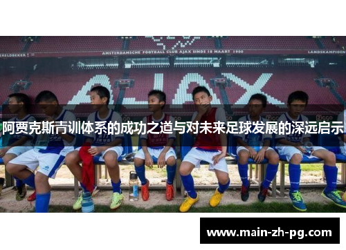 阿贾克斯青训体系的成功之道与对未来足球发展的深远启示
