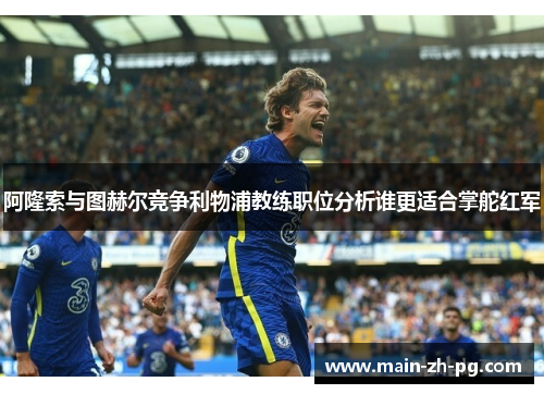 阿隆索与图赫尔竞争利物浦教练职位分析谁更适合掌舵红军