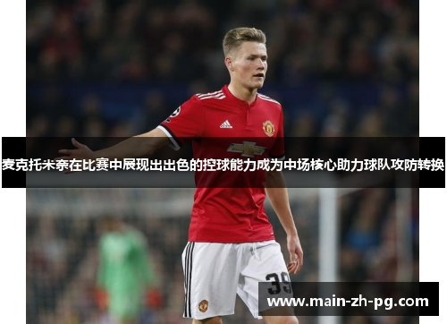 麦克托米奈在比赛中展现出出色的控球能力成为中场核心助力球队攻防转换