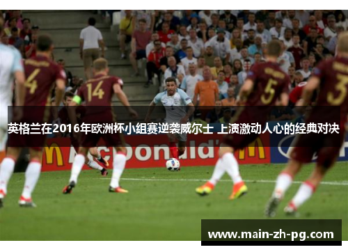 英格兰在2016年欧洲杯小组赛逆袭威尔士 上演激动人心的经典对决