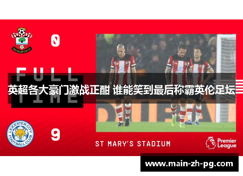 英超各大豪门激战正酣 谁能笑到最后称霸英伦足坛