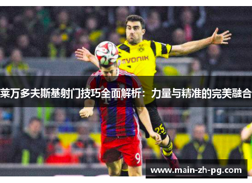 莱万多夫斯基射门技巧全面解析：力量与精准的完美融合