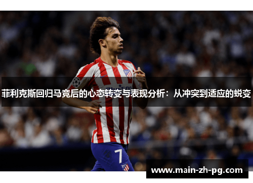 菲利克斯回归马竞后的心态转变与表现分析：从冲突到适应的蜕变
