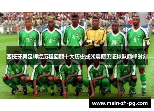 西班牙男足辉煌历程回顾十大历史成就震撼见证球队巅峰时刻