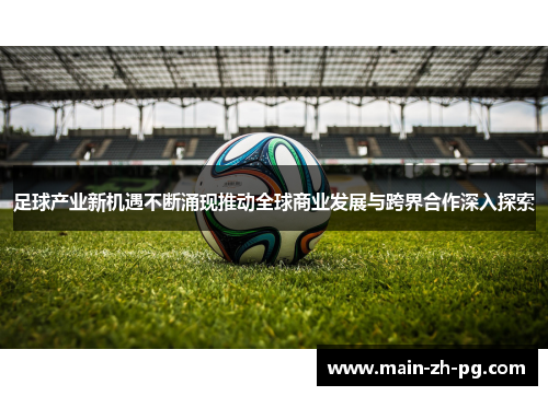 足球产业新机遇不断涌现推动全球商业发展与跨界合作深入探索