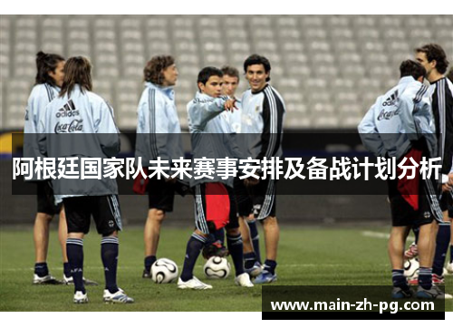 阿根廷国家队未来赛事安排及备战计划分析