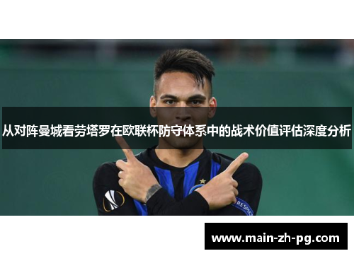从对阵曼城看劳塔罗在欧联杯防守体系中的战术价值评估深度分析