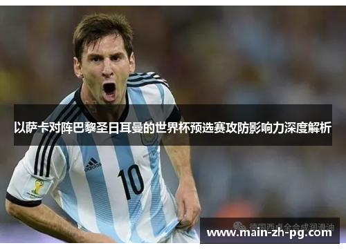 以萨卡对阵巴黎圣日耳曼的世界杯预选赛攻防影响力深度解析