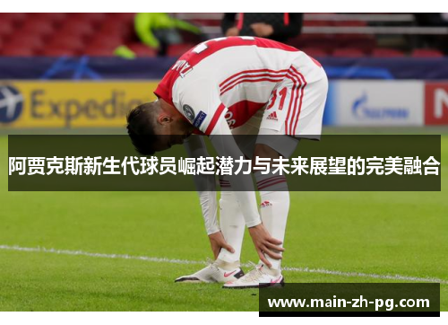 阿贾克斯新生代球员崛起潜力与未来展望的完美融合 阿贾克斯新生代球员崛起潜力与未来展望的完美融合