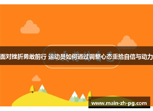 面对挫折勇敢前行 运动员如何通过调整心态重拾自信与动力 面对挫折勇敢前行 运动员如何通过调整心态重拾自信与动力