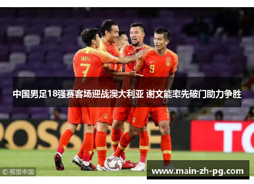 中国男足18强赛客场迎战澳大利亚 谢文能率先破门助力争胜