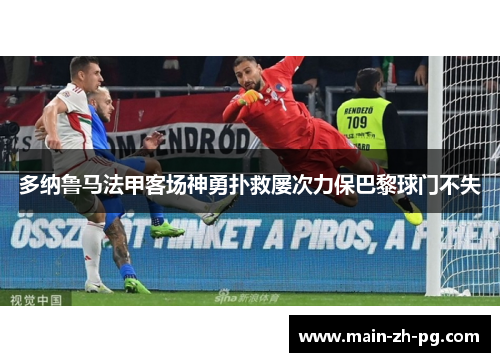 多纳鲁马法甲客场神勇扑救屡次力保巴黎球门不失 多纳鲁马法甲客场神勇扑救屡次力保巴黎球门不失