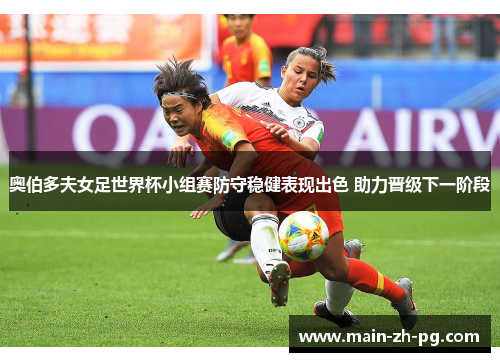 奥伯多夫女足世界杯小组赛防守稳健表现出色 助力晋级下一阶段 奥伯多夫女足世界杯小组赛防守稳健表现出色 助力晋级下一阶段