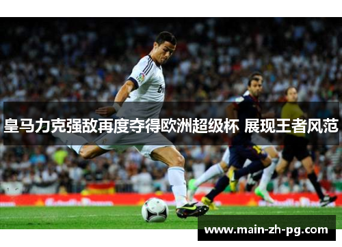皇马力克强敌再度夺得欧洲超级杯 展现王者风范