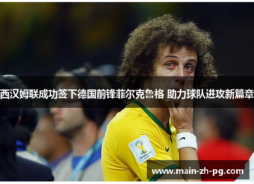 西汉姆联成功签下德国前锋菲尔克鲁格 助力球队进攻新篇章