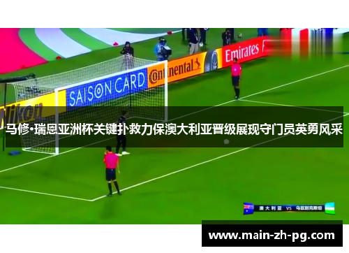 马修·瑞恩亚洲杯关键扑救力保澳大利亚晋级展现守门员英勇风采