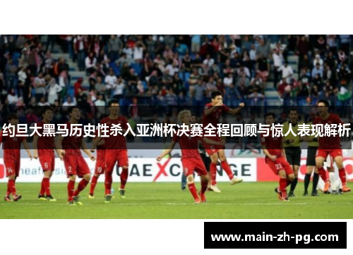 约旦大黑马历史性杀入亚洲杯决赛全程回顾与惊人表现解析