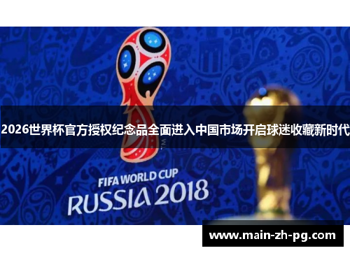 2026世界杯官方授权纪念品全面进入中国市场开启球迷收藏新时代