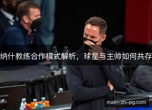 纳什教练合作模式解析，球星与主帅如何共存