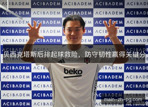 贝西克塔斯后排起球救险,防守韧性赢得关键分 贝西克塔斯后排起球救险,防守韧性赢得关键分